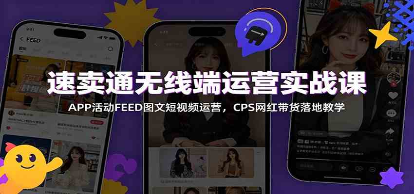 速卖通无线端运营实战课：APP活动FEED图文短视频运营，CPS网红带货落地教学-汇课新知资源网