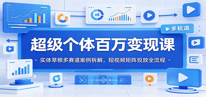 超级个体百万变现课：实体草根多赛道案例拆解，短视频矩阵投放全流程-汇课新知资源网