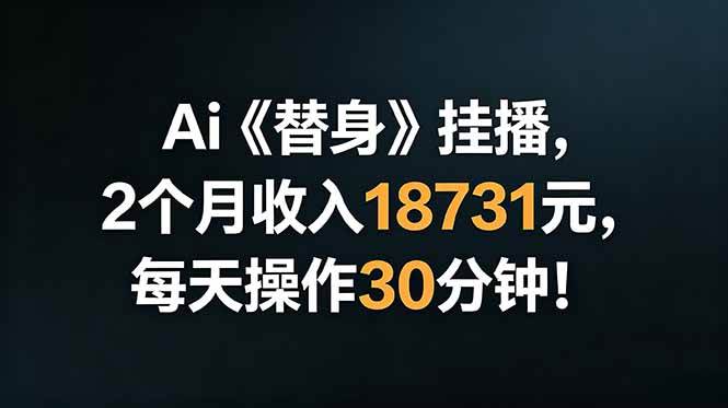 (18956期)Ai替身挂播,2个月收入18731元,每天操作30分钟!-汇课新知资源网
