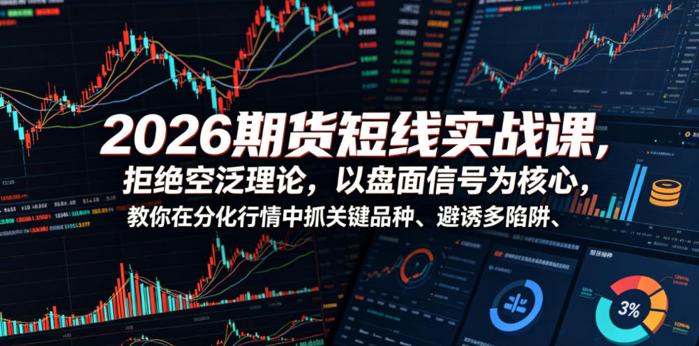 2026期货短线实战课，拒绝空泛理论，以盘面信号为核心，教你在分化行情中抓关键品种、避诱多陷阱（更新）-汇课新知资源网