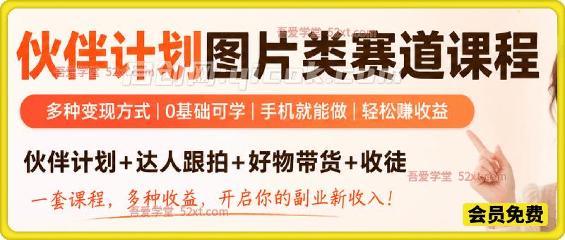 6月最新伙伴计划图片类赛道课程，伙伴计划+达人跟拍+好物带货+收徒等多种收益-汇课新知资源网