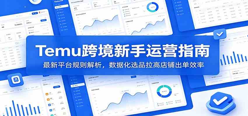 Temu跨境新手运营指南：最新平台规则解析，数据化选品拉高店铺出单效率-汇课新知资源网