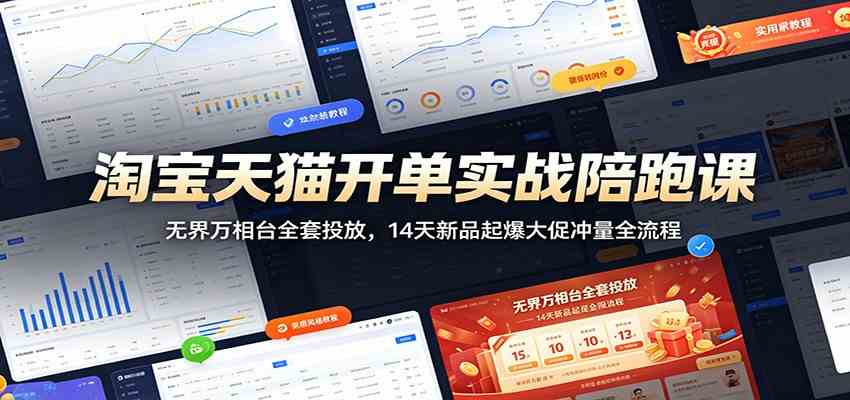 淘宝天猫开单实战陪跑课:无界万相台全套投放,14天新品起爆大促冲量全流程-汇课新知资源网