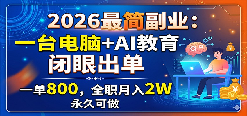 2026最简副业：一台电脑+AI教育，闭眼出单，一单800，全职月入2W，永久可做-汇课新知资源网