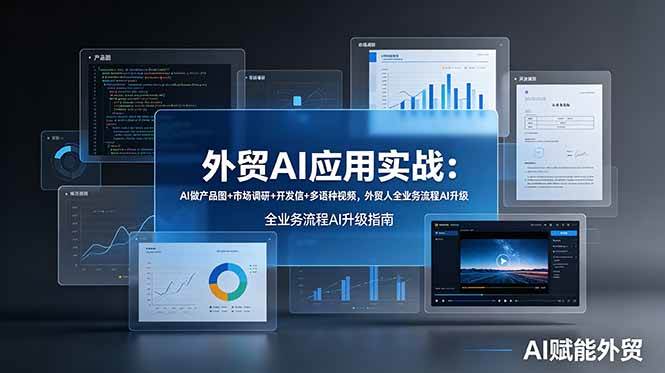 （19082期）外贸AI应用实战：AI做产品图+市场调研+开发信+多语种视频，外贸人全业务流程AI升级-汇课新知资源网