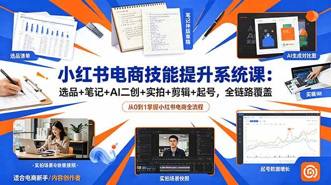 (18947期)小红书电商技能提升系统课:选品+笔记+AI二创+实拍+剪辑+起号,全链路覆盖-汇课新知资源网