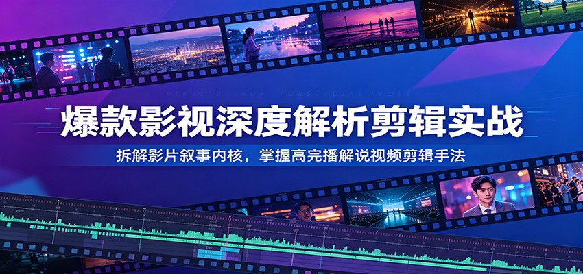 爆款影视深度解析剪辑实战：拆解影片叙事内核，掌握高完播解说视频剪辑手法-汇课新知资源网