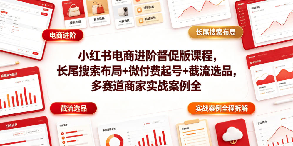 小红书电商进阶督促版课程，长尾搜索布局+微付费起号+截流选品，多赛道商家实战案例全程拆解-汇课新知资源网