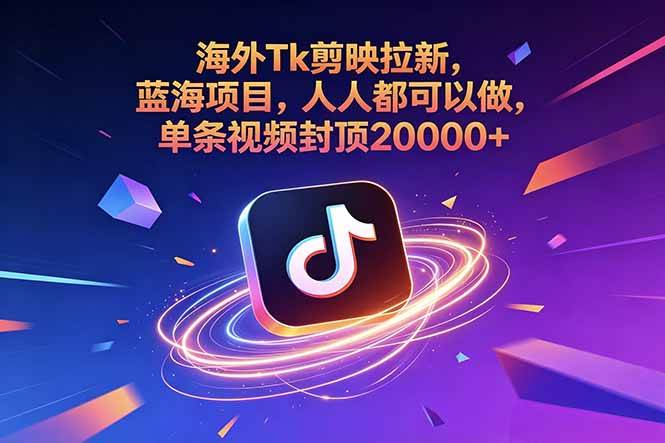 (18837期)海外Tk剪映拉新,蓝海项目,人人都可以做,单条视频封顶20000+-汇课新知资源网