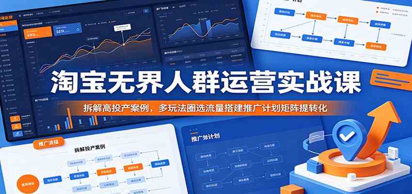 淘宝无界人群运营实战课：拆解高投产案例，多玩法圈选流量搭建推广计划矩阵提转化-汇课新知资源网