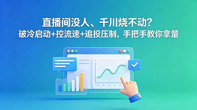 (18836期)直播间没人、千川烧不动?破冷启动+控流速+追投压制,手把手教你拿量-汇课新知资源网