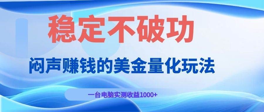 （19079期）闷声赚钱的美金量化玩法，一台电脑实测收益1000+稳定不破功！-汇课新知资源网