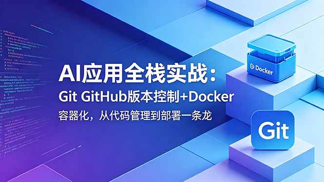 (18823期)AI应用全栈实战:Git GitHub版本控制+Docker容器化,从代码管理到部署一条龙-汇课新知资源网