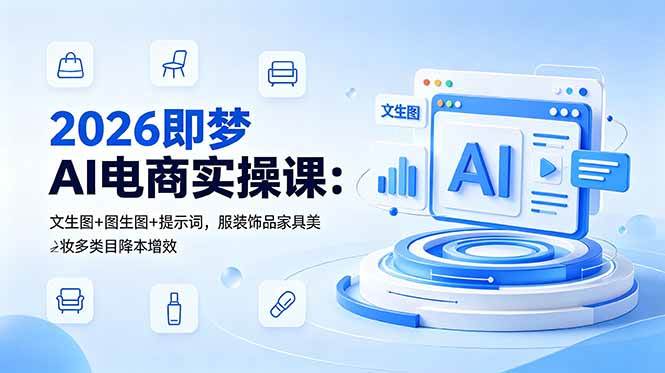 (18822期)2026即梦AI电商实操课:文生图+图生图+提示词,服装饰品家具美妆多类目降本增效-汇课新知资源网