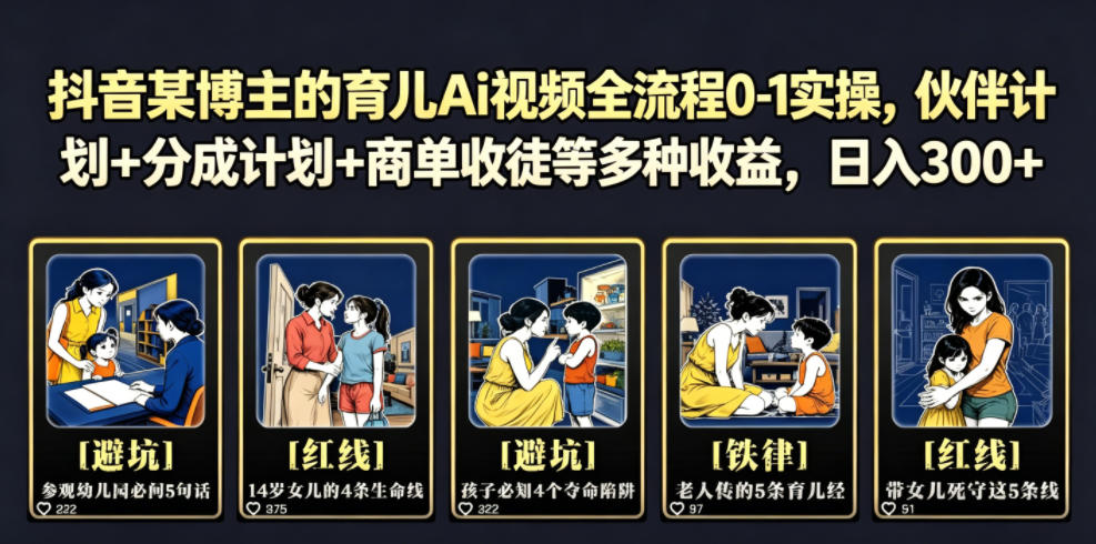抖音某博主的育儿Ai视频全流程0-1实操，伙伴计划+分成计划+商单收徒等多种收益，日入300+-汇课新知资源网