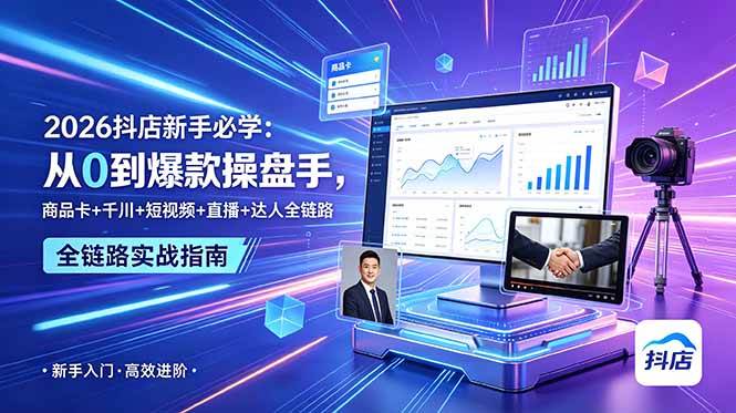 (18944期) 2026抖店新手必学:从0到爆款操盘手,商品卡+千川+短视频+直播+达人全链路-汇课新知资源网