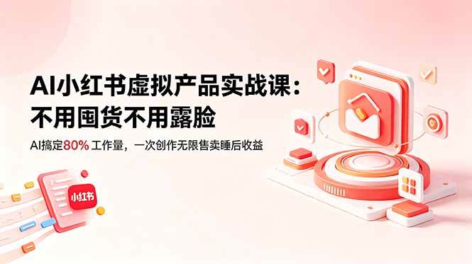 (18818期)AI小红书虚拟产品实战课-更新:不用囤货不用露脸,AI搞定80%工作量,一次创作无限售卖睡后收益-汇课新知资源网