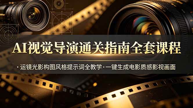 （19077期）AI视觉导演通关指南全套课程，运镜光影构图风格提示词全教学，一键生成电影质感影视画面-汇课新知资源网