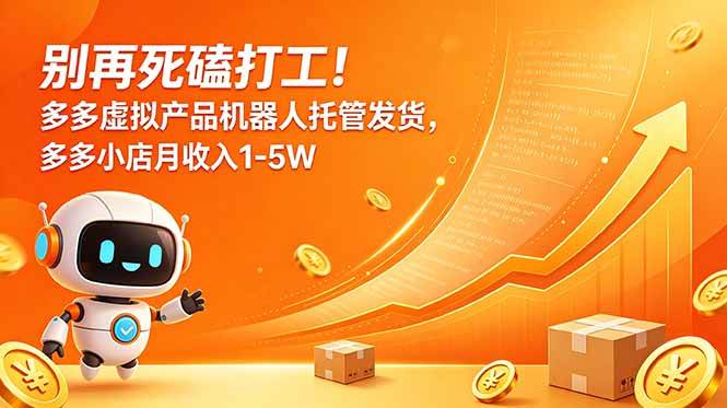 (18815期)别再死磕打工!多多虚拟产品机器人托管发货,多多小店月收入1-5W-汇课新知资源网
