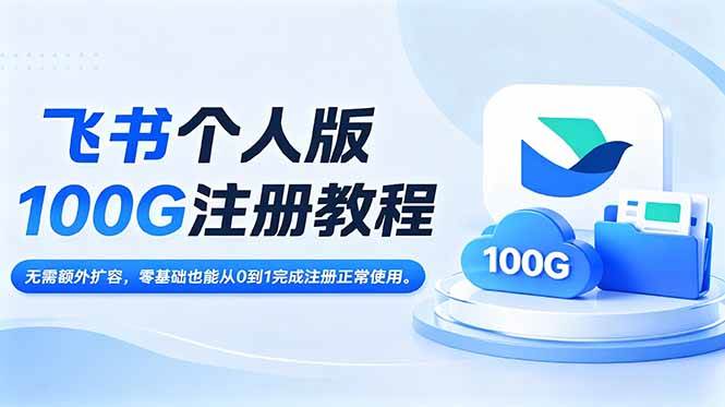 （18943期）飞书个人版100G注册教程,无需额外扩容，零基础也能从0到1完成注册正常使用。-汇课新知资源网