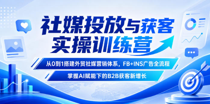社媒投放与获客实操训练营,从0到1搭建外贸社媒营销体系,FB+INS广告全流程,掌握AI赋能下的B2B获客新增长-汇课新知资源网