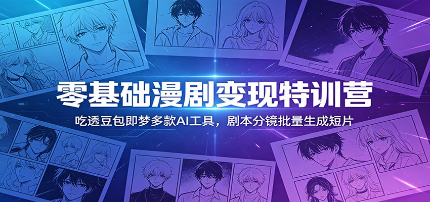 零基础漫剧变现特训营:吃透豆包即梦多款AI工具,剧本分镜批量生成短片-汇课新知资源网