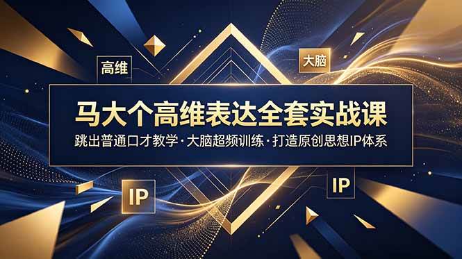（18970期）马大个高维表达全套实战课，跳出普通口才教学，大脑超频训练打造原创思想IP体系-汇课新知资源网