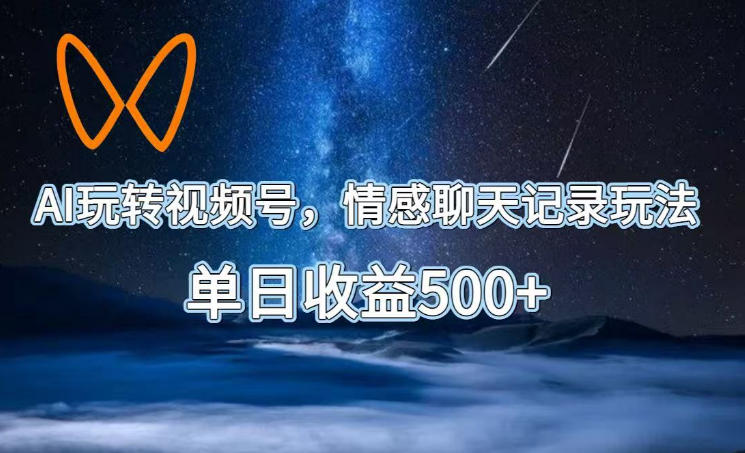 AI玩转视频号，情感聊天记录玩法，单日收益500+【揭秘】-汇课新知资源网