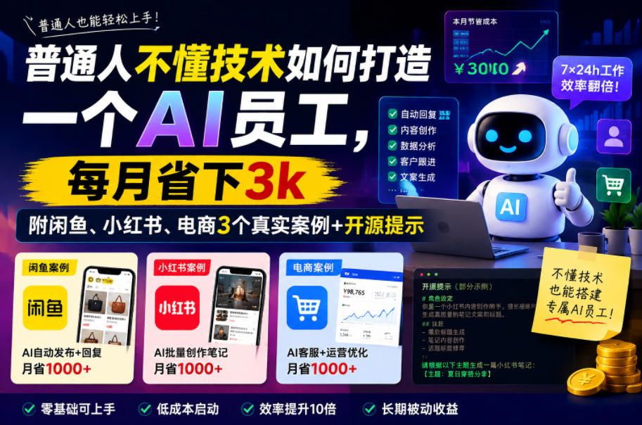 普通人不懂技术如何打造一个AI员工,每月省下3k,附闲鱼、小红书、电商3个真实案例+开源提示【文档】-汇课新知资源网