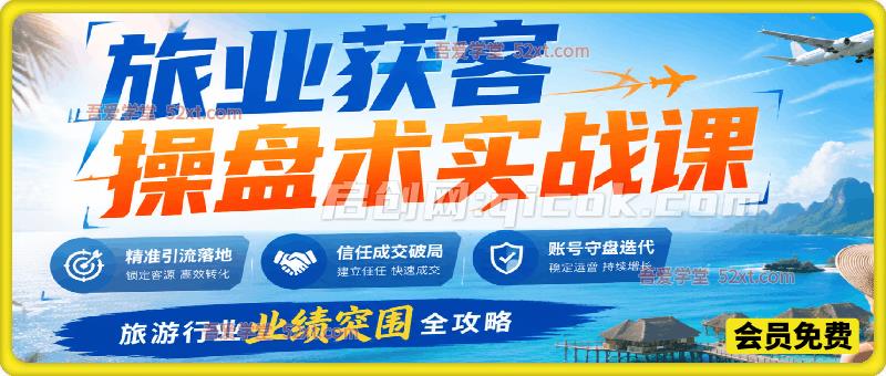 旅业获客操盘术实战课：精准引流落地、信任成交破局、账号守盘迭代、旅游行业业绩突围全攻略-汇课新知资源网