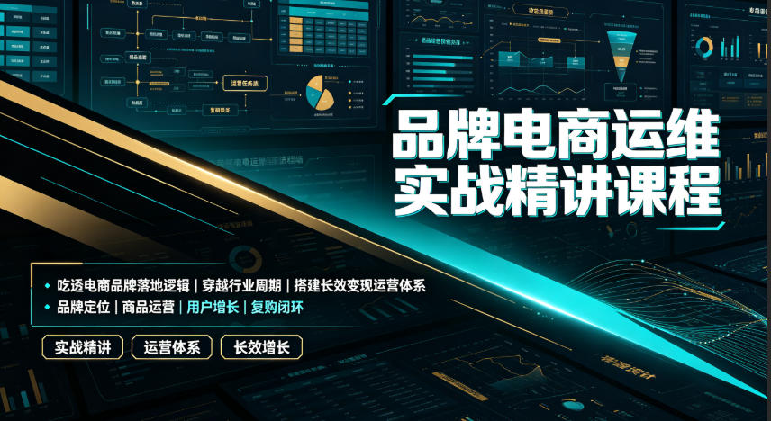 品牌电商运维实战精讲课程｜吃透电商品牌落地逻辑、穿越行业周期、搭建长效变现运营体系-汇课新知资源网