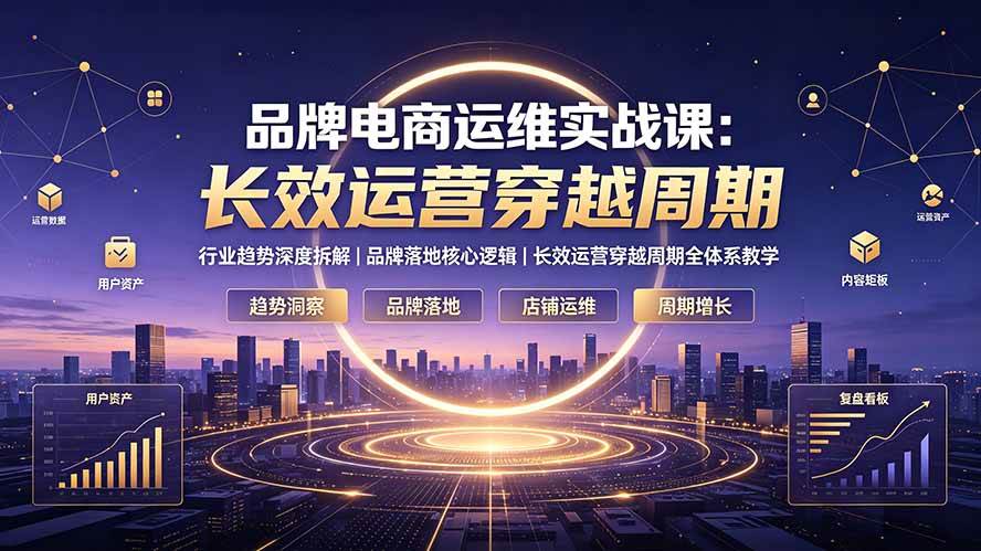 （19340期）品牌电商运维实战课：行业趋势深度拆解｜品牌落地核心逻辑｜长效运营穿越周期全体系教学-汇课新知资源网