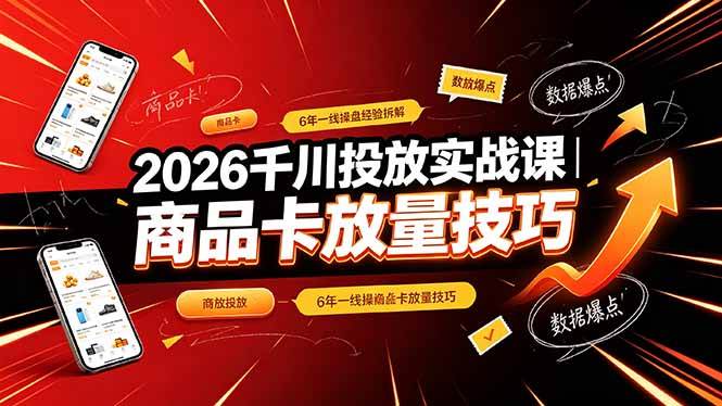 (19171期)2026千川投放实战课|6年一线操盘经验拆解,通俗讲解全域投放,吃透商品卡放量技巧-汇课新知资源网