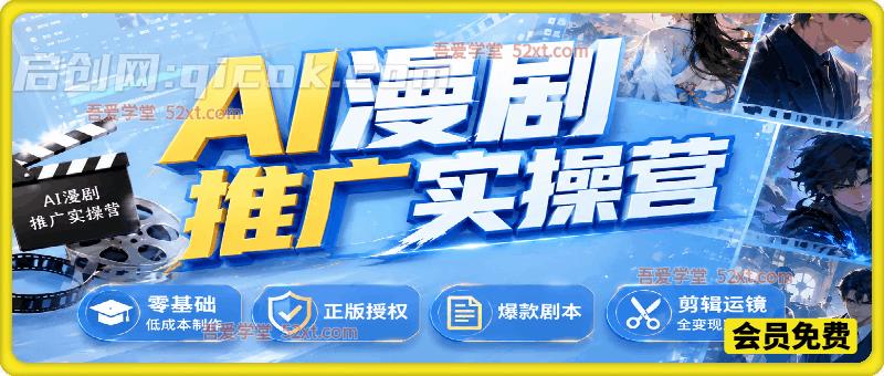 AI漫剧推广实操营,零基础低成本制作、正版授权、爆款剧本、剪辑运镜全变现实战课-汇课新知资源网