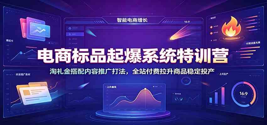 电商标品起爆系统特训营:淘礼金搭配内容推广打法,全站付费拉升商品稳定投产-汇课新知资源网