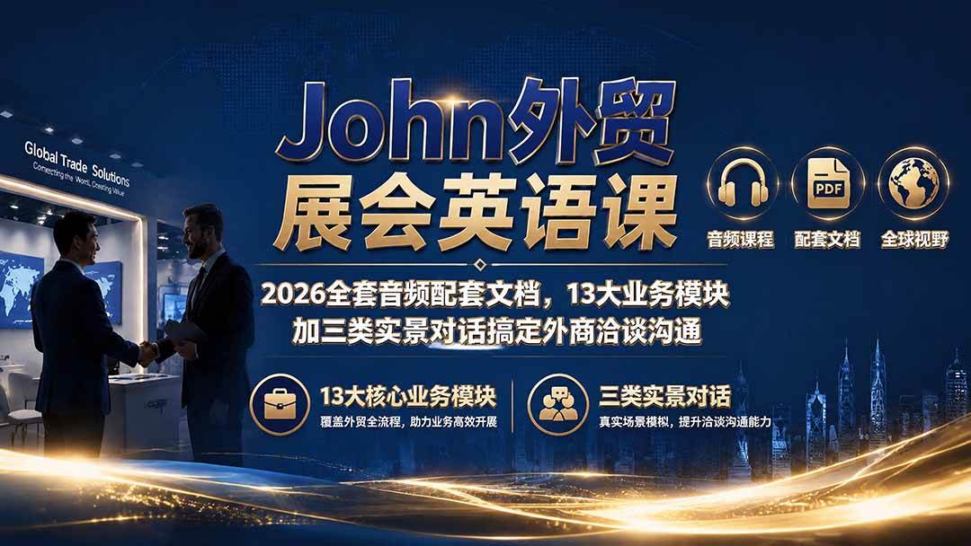 (19610期)John外贸展会英语课|2026全套音频配套文档,13大业务模块加三类实景对话搞定外商洽谈沟通-汇课新知资源网
