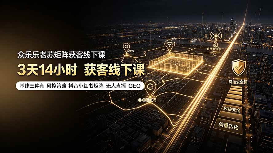 （19450期）众乐乐老苏矩阵获客线下课：3天14小时×基建三件套×风控策略×抖音小红书矩阵×无人直播×GEO-汇课新知资源网