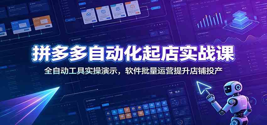 拼多多自动化起店实战课:全自动工具实操演示,软件批量运营提升店铺投产-汇课新知资源网