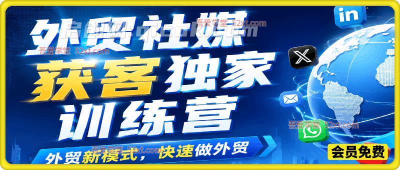 外贸社媒获客独家训练营,外贸新模式,快速做外贸(6-7月课)-汇课新知资源网