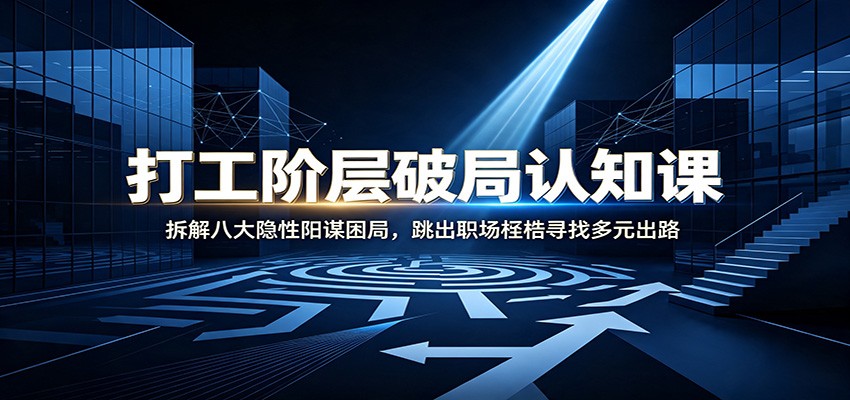 打工阶层破局认知:拆解八大隐性阳谋困局,跳出职场桎梏寻找多元出路-汇课新知资源网