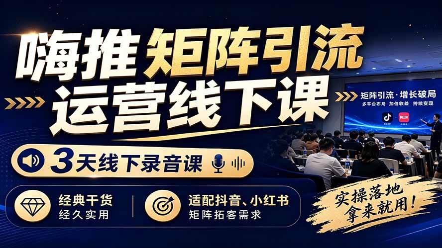 (19552期)嗨推矩阵引流运营线下课,3天线下录音课,经典干货经久实用,适配抖音、小红书矩阵拓客需求-汇课新知资源网