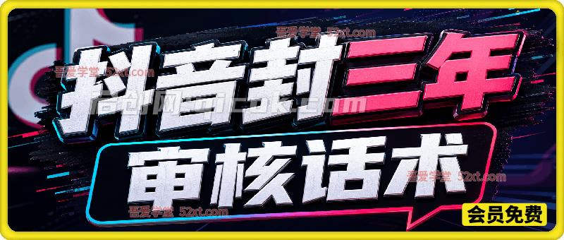 抖音封三年审核话术,外来技术,自行测试。-汇课新知资源网