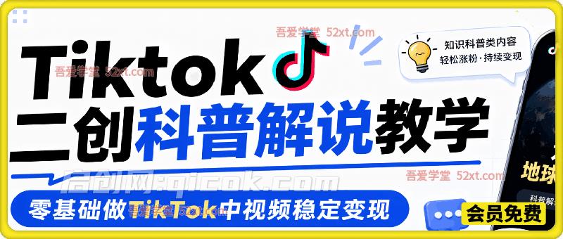 Tiktok二创科普解说教学,零基础做TikTok中视频稳定变现-汇课新知资源网