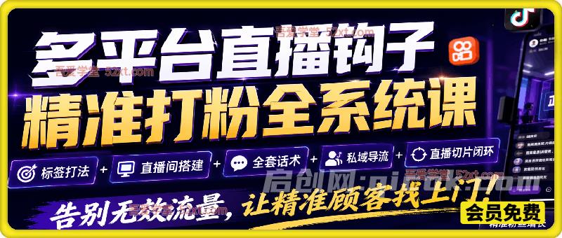 多平台直播钩子精准打粉全系统课:标签打法+直播间搭建+全套话术+私域导流+直播切片闭环,告别无效流量,让精准顾客找上门!-汇课新知资源网