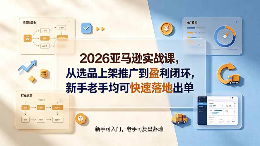 （19467期）2026亚马逊实战课，从选品上架推广到盈利闭环，新手老手均可快速落地出单-汇课新知资源网