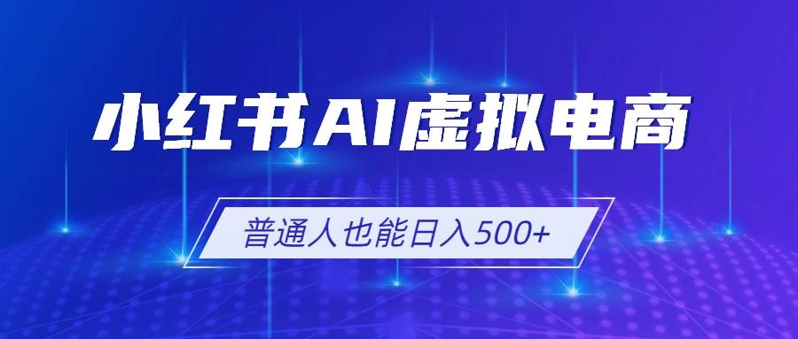(19230期)小红书AI虚拟电商2.0,AI软件+SEO技术,单店日入500+,可多店铺矩阵放大-汇课新知资源网