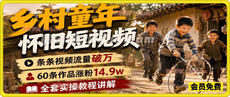 乡村童年怀旧短视频，60条作品涨粉14.9w，条条视频流量破万，小白无脑复刻，全套实操教程讲解-汇课新知资源网
