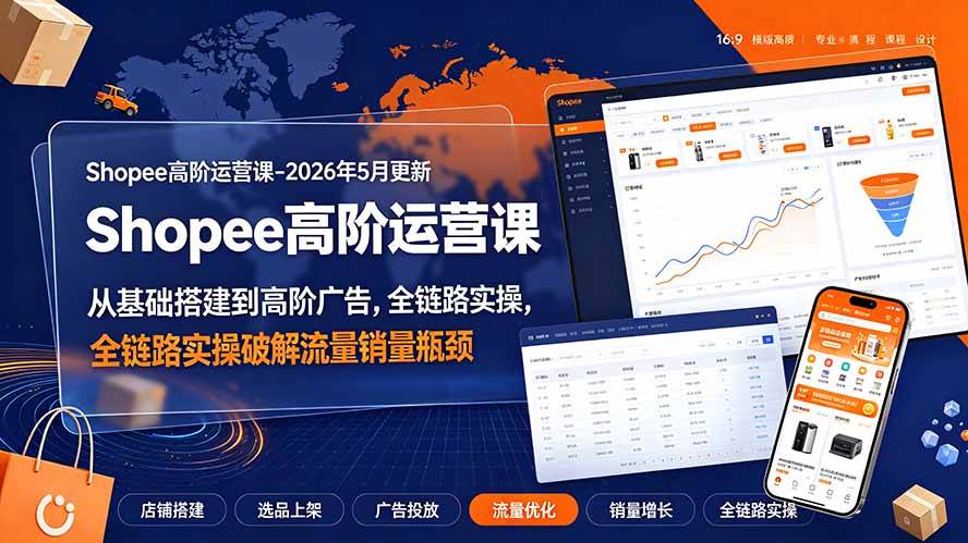 （19443期）Shopee高阶运营课-2026年更新，从基础搭建到高阶广告，全链路实操破解流量销量瓶颈-汇课新知资源网