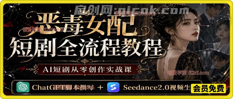 恶毒女配短剧全流程教程,AI短剧从零创作实战课,ChatGPT脚本撰写+Seedance2.0视频生成-汇课新知资源网