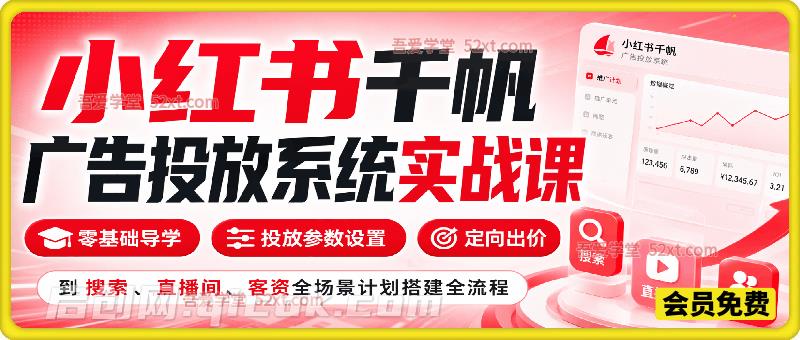 小红书千帆广告投放系统实战课,从零基础导学、投放参数设置、定向出价,到搜索/直播间/客资全场景计划搭建全流程-汇课新知资源网
